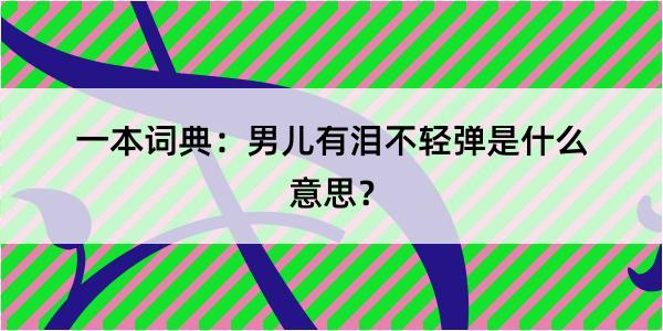 一本词典：男儿有泪不轻弹是什么意思？