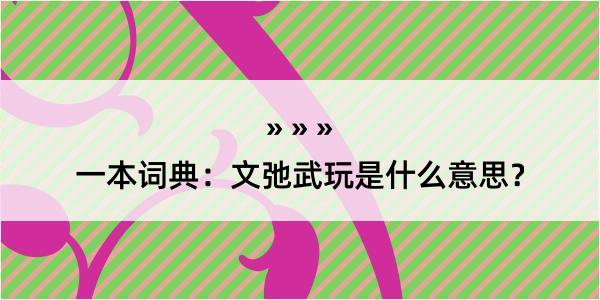 一本词典：文弛武玩是什么意思？