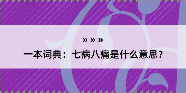 一本词典：七病八痛是什么意思？