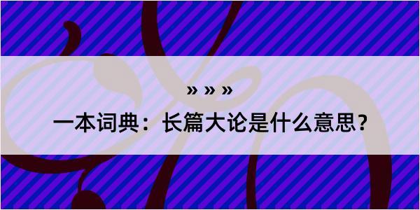 一本词典：长篇大论是什么意思？