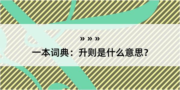 一本词典：升则是什么意思？