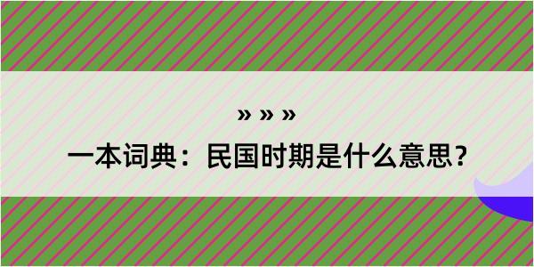 一本词典：民国时期是什么意思？