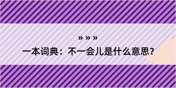 一本词典：不一会儿是什么意思？