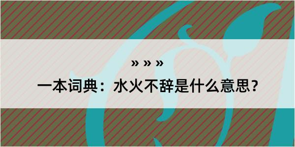 一本词典：水火不辞是什么意思？