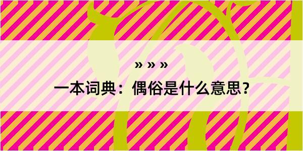 一本词典：偶俗是什么意思？