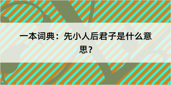 一本词典：先小人后君子是什么意思？