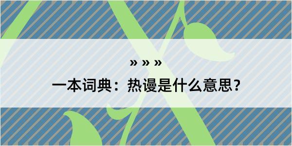 一本词典：热谩是什么意思？