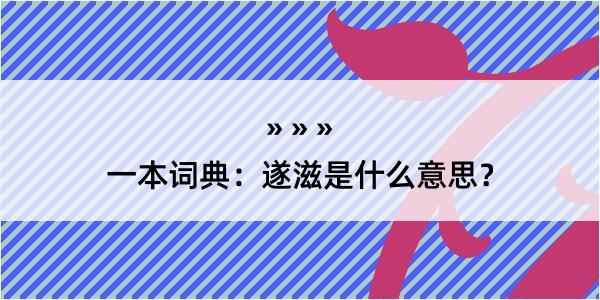 一本词典：遂滋是什么意思？