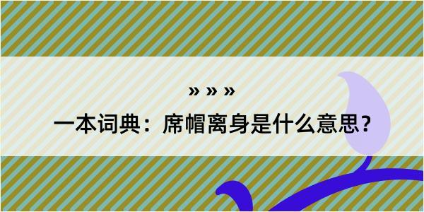 一本词典：席帽离身是什么意思？