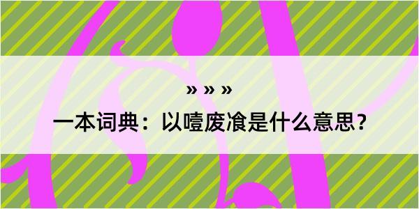 一本词典：以噎废飡是什么意思？