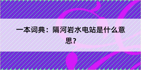 一本词典：隔河岩水电站是什么意思？