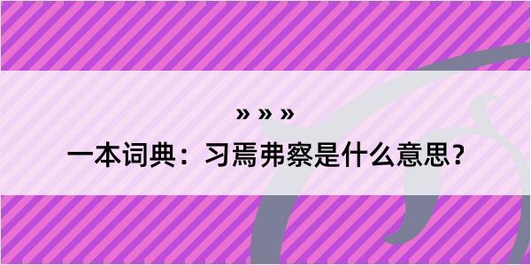 一本词典：习焉弗察是什么意思？