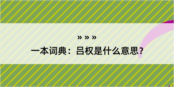 一本词典：吕权是什么意思？