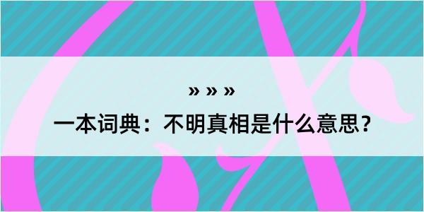 一本词典：不明真相是什么意思？