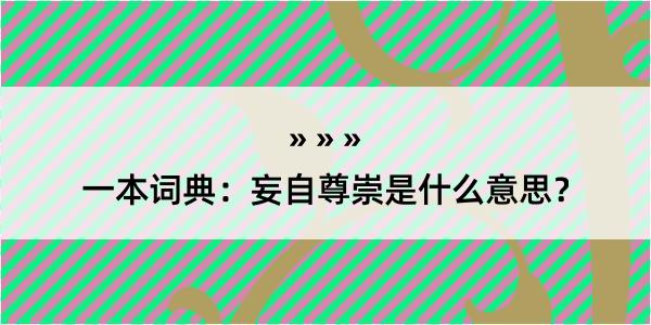 一本词典：妄自尊崇是什么意思？