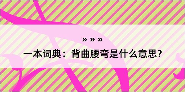 一本词典：背曲腰弯是什么意思？