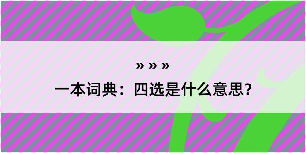 一本词典：四选是什么意思？