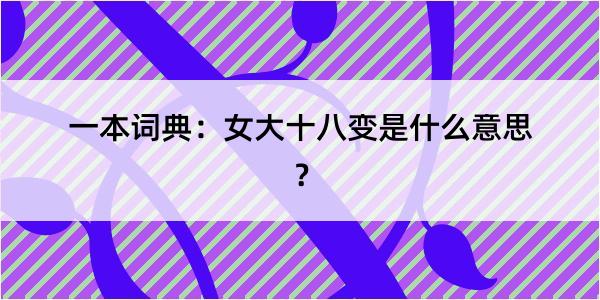 一本词典：女大十八变是什么意思？