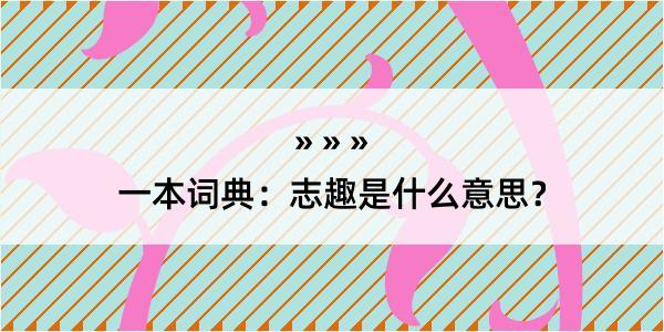 一本词典：志趣是什么意思？