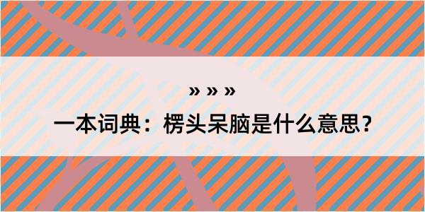 一本词典：楞头呆脑是什么意思？