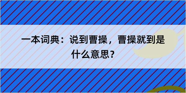 一本词典：说到曹操，曹操就到是什么意思？