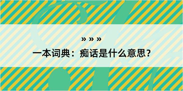 一本词典：痴话是什么意思？