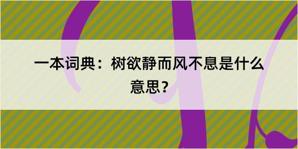 一本词典：树欲静而风不息是什么意思？