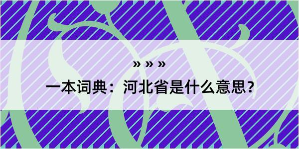 一本词典：河北省是什么意思？