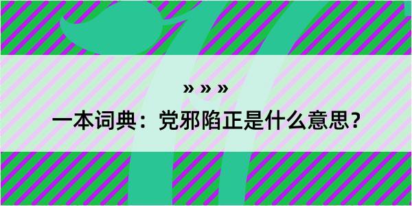 一本词典：党邪陷正是什么意思？