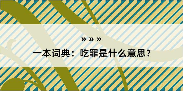 一本词典：吃罪是什么意思？