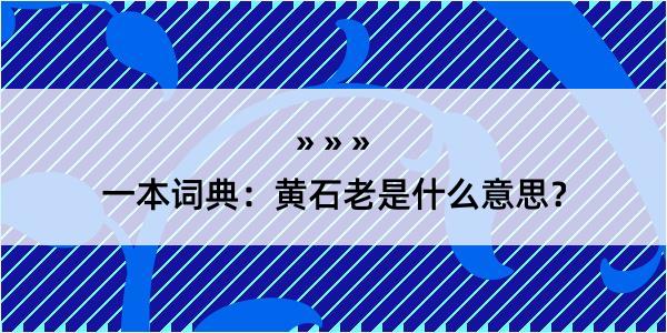 一本词典：黄石老是什么意思？