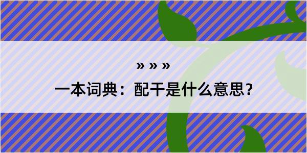 一本词典：配干是什么意思？