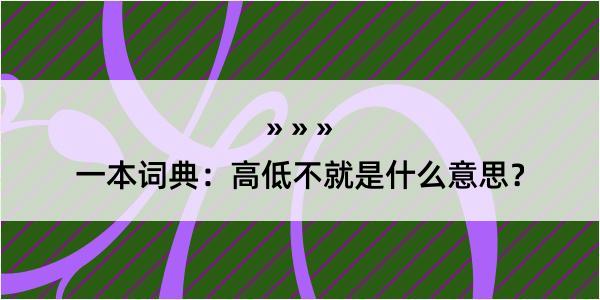 一本词典：高低不就是什么意思？