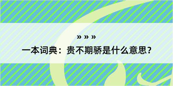 一本词典：贵不期骄是什么意思？