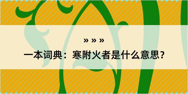 一本词典：寒附火者是什么意思？