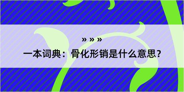 一本词典：骨化形销是什么意思？