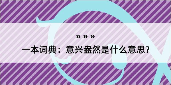 一本词典：意兴盎然是什么意思？