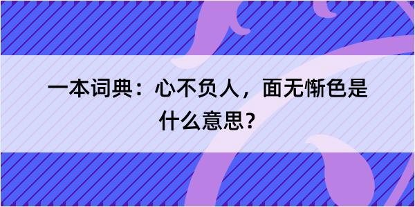 一本词典：心不负人，面无惭色是什么意思？