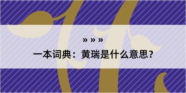 一本词典：黄瑞是什么意思？