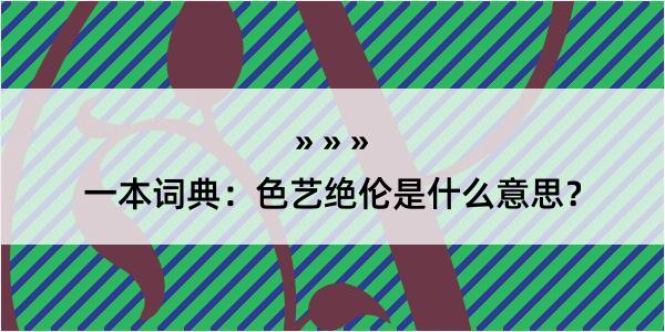 一本词典：色艺绝伦是什么意思？