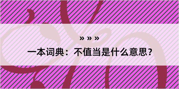 一本词典：不值当是什么意思？