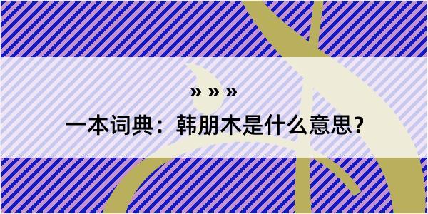 一本词典：韩朋木是什么意思？