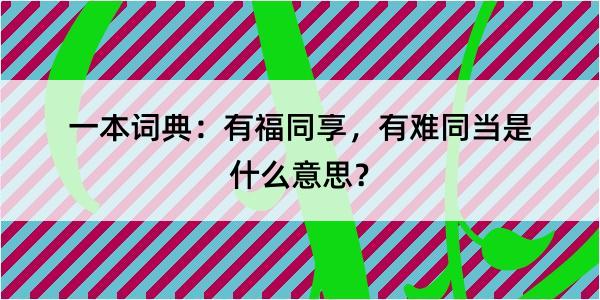 一本词典：有福同享，有难同当是什么意思？