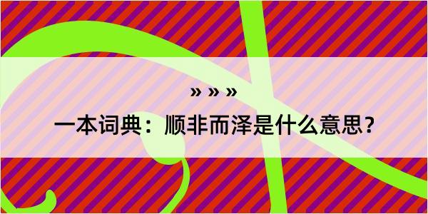 一本词典：顺非而泽是什么意思？