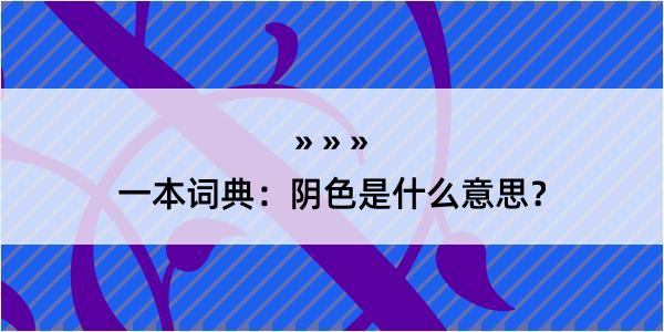 一本词典：阴色是什么意思？