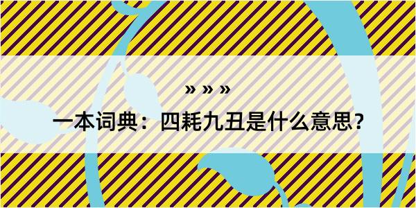 一本词典：四耗九丑是什么意思？