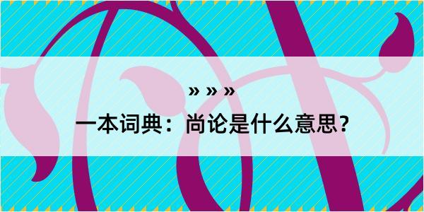 一本词典：尚论是什么意思？