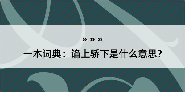 一本词典：谄上骄下是什么意思？