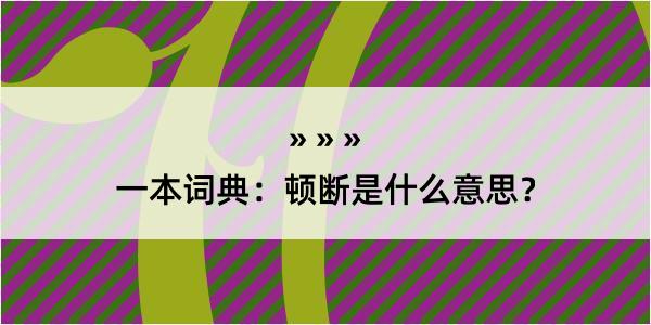 一本词典：顿断是什么意思？