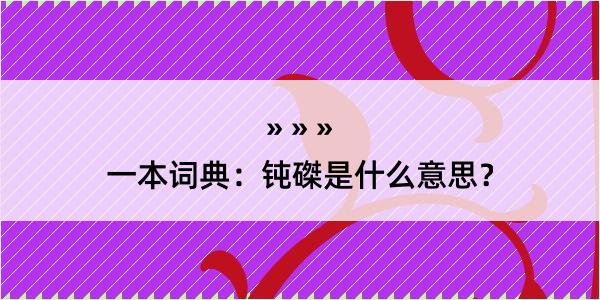 一本词典：钝磔是什么意思？